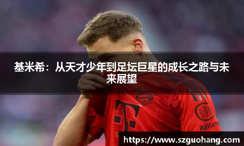 基米希：从天才少年到足坛巨星的成长之路与未来展望