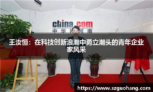 王汝恒：在科技创新浪潮中勇立潮头的青年企业家风采