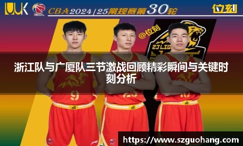 浙江队与广厦队三节激战回顾精彩瞬间与关键时刻分析