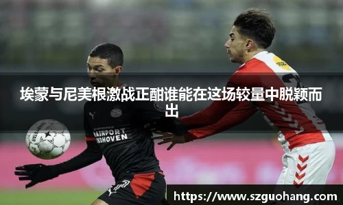 埃蒙与尼美根激战正酣谁能在这场较量中脱颖而出