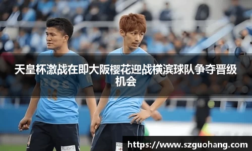 天皇杯激战在即大阪樱花迎战横滨球队争夺晋级机会
